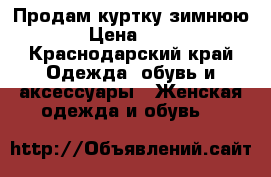 Продам куртку зимнюю  › Цена ­ 800 - Краснодарский край Одежда, обувь и аксессуары » Женская одежда и обувь   